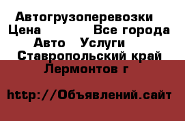 Автогрузоперевозки › Цена ­ 1 000 - Все города Авто » Услуги   . Ставропольский край,Лермонтов г.
